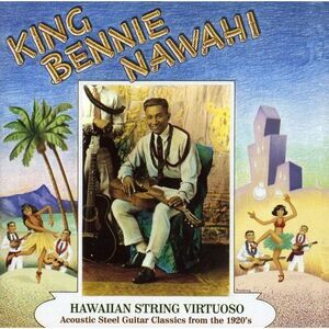 King Bennie Nawahi - Hawaiian String Virtuoso: Steel Guitar Recordings of the